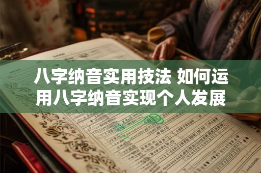 八字纳音实用技法 如何运用八字纳音实现个人发展 八字纳音实用技法 如何运用八字纳音实现个人发展