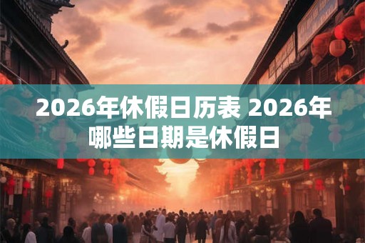 2026年休假日历表 2026年哪些日期是休假日
