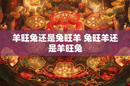 羊旺兔还是兔旺羊 兔旺羊还是羊旺兔