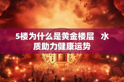 5楼为什么是黄金楼层   水质助力健康运势