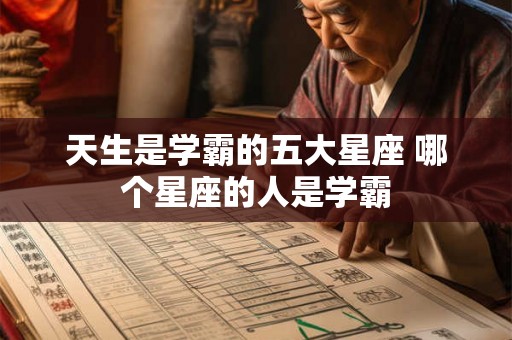 天生是学霸的五大星座 哪个星座的人是学霸