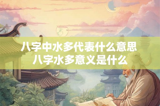 八字中水多代表什么意思 八字水多意义是什么