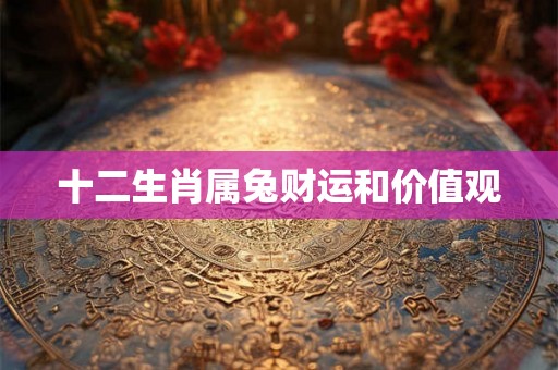 十二生肖属兔财运和价值观