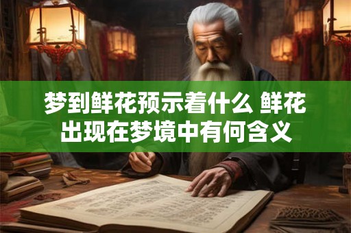 梦到鲜花预示着什么 鲜花出现在梦境中有何含义