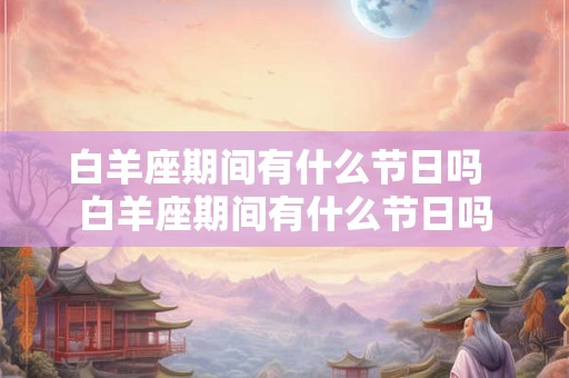 白羊座期间有什么节日吗  白羊座期间有什么节日吗
