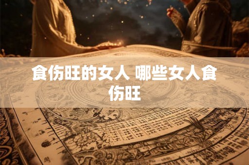 食伤旺的女人 哪些女人食伤旺