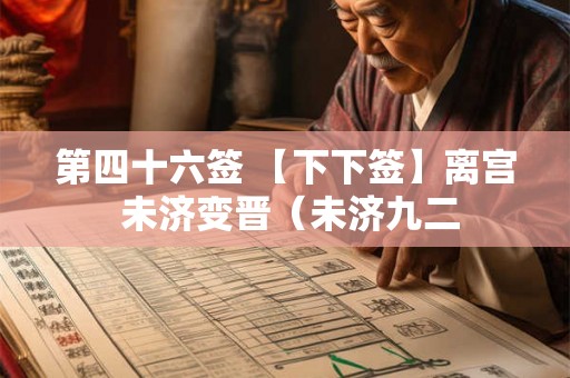 第四十六签 【下下签】离宫 未济变晋(未济九二 第四十六签 【下下签】离宫 未济变晋(未济九二