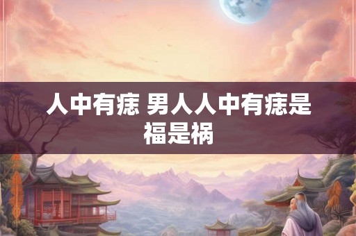 人中有痣 男人人中有痣是福是祸 人中有痣 男人人中有痣是福是祸