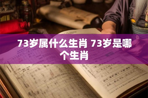 73岁属什么生肖 73岁是哪个生肖