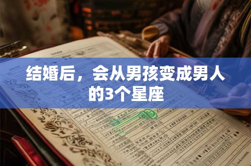 结婚后，会从男孩变成男人的3个星座