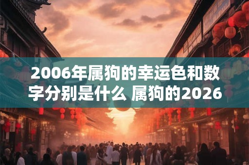 2006年属狗的幸运色和数字分别是什么 属狗的2026运势好吗