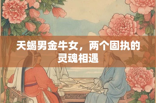 天蝎男金牛女，两个固执的灵魂相遇