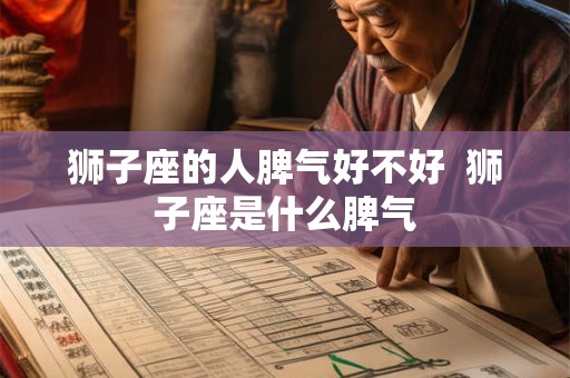 狮子座的人脾气好不好  狮子座是什么脾气