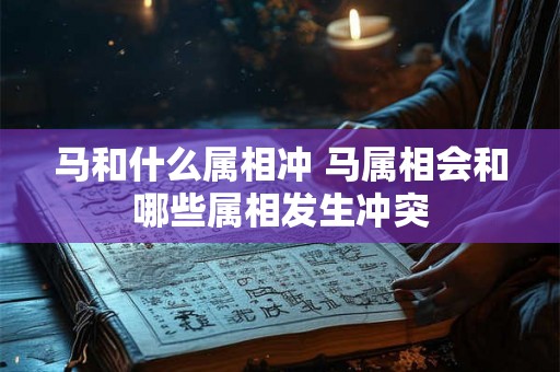 马和什么属相冲 马属相会和哪些属相发生冲突