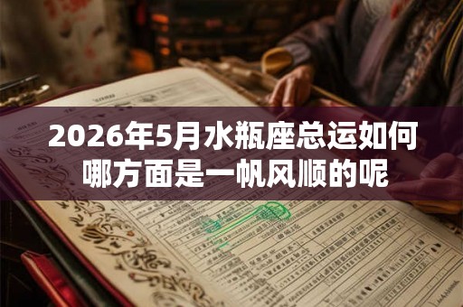2026年5月水瓶座总运如何 哪方面是一帆风顺的呢
