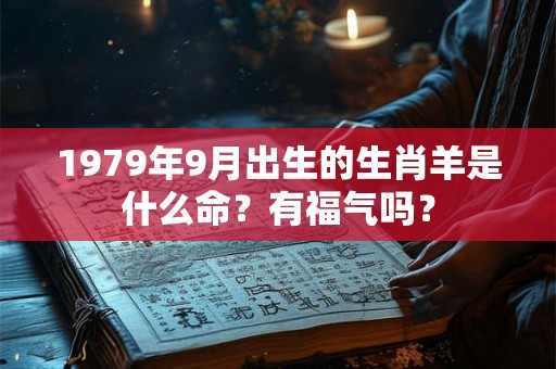 1979年9月出生的生肖羊是什么命？有福气吗？