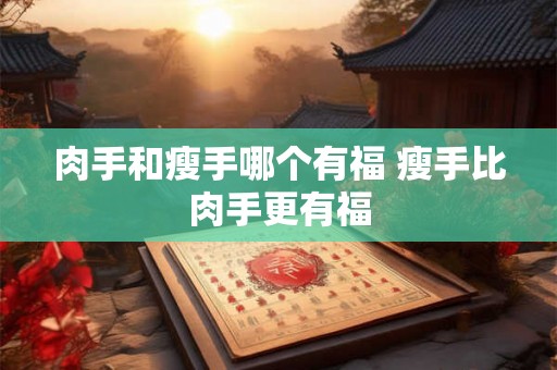 肉手和瘦手哪个有福 瘦手比肉手更有福