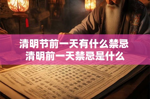 清明节前一天有什么禁忌 清明前一天禁忌是什么 清明节前一天有什么禁忌 清明前一天禁忌是什么