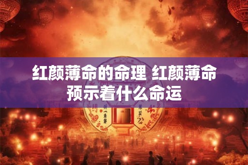 红颜薄命的命理 红颜薄命预示着什么命运