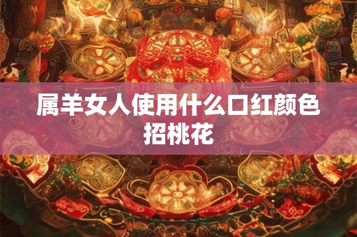 属羊女人使用什么口红颜色招桃花