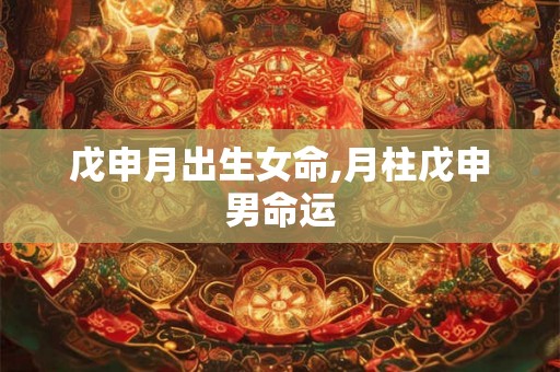 戊申月出生女命,月柱戊申男命运