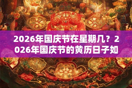 2026年国庆节在星期几?2026年国庆节的黄历日子如何? 2026年国庆节在星期几?2026年国庆节的黄历日子如何?
