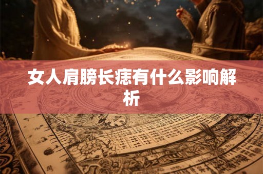 女人肩膀长痣有什么影响解析 女人肩膀长痣有什么影响解析