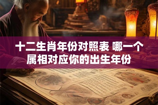 十二生肖年份对照表 哪一个属相对应你的出生年份