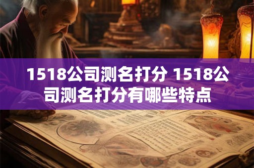 1518公司测名打分 1518公司测名打分有哪些特点