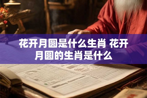 花开月圆是什么生肖 花开月圆的生肖是什么