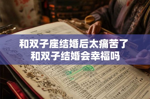 和双子座结婚后太痛苦了 和双子结婚会幸福吗