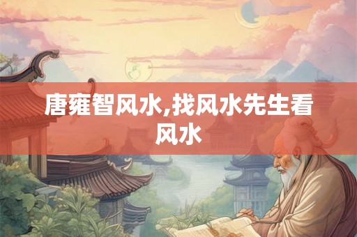 唐雍智风水,找风水先生看风水