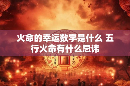 火命的幸运数字是什么 五行火命有什么忌讳