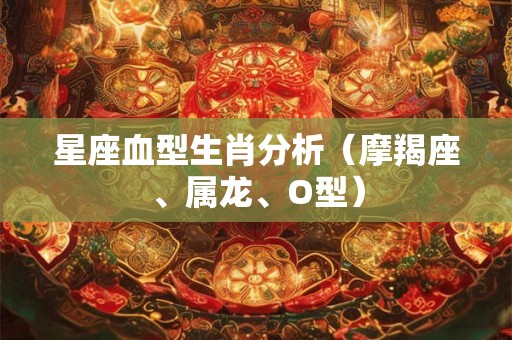 星座血型生肖分析（摩羯座、属龙、O型）