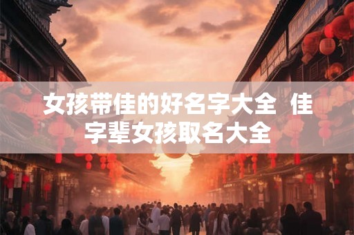 女孩带佳的好名字大全  佳字辈女孩取名大全