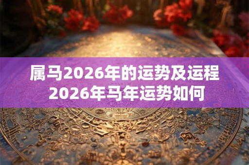 属马2026年的运势及运程 2026年马年运势如何