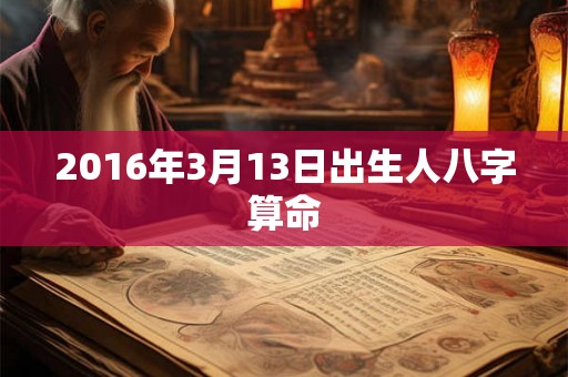 2016年3月13日出生人八字算命 2016年3月13日出生人八字算命