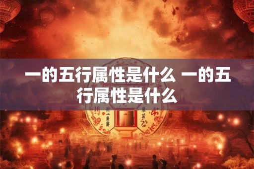一的五行属性是什么 一的五行属性是什么 一的五行属性是什么 一的五行属性是什么