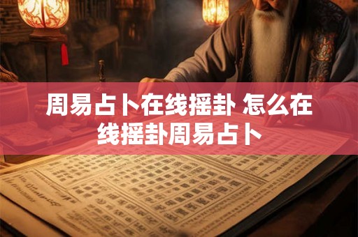 周易占卜在线摇卦 怎么在线摇卦周易占卜