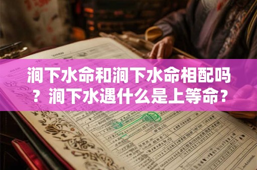 涧下水命和涧下水命相配吗？涧下水遇什么是上等命？