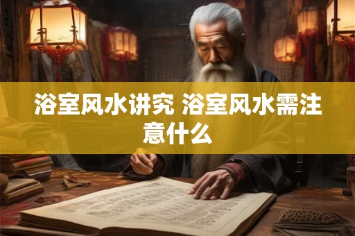 浴室风水讲究 浴室风水需注意什么