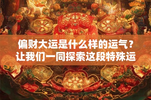 偏财大运是什么样的运气？让我们一同探索这段特殊运程