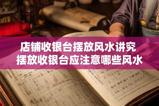 店铺收银台摆放风水讲究 摆放收银台应注意哪些风水讲究