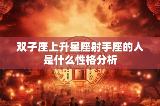 双子座上升星座射手座的人是什么性格分析
