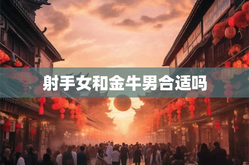 射手女和金牛男合适吗
