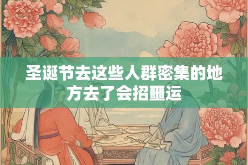 圣诞节去这些人群密集的地方去了会招噩运