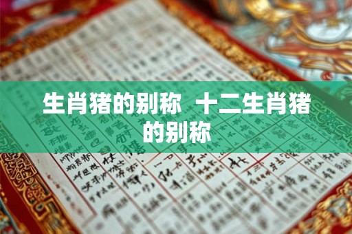 生肖猪的别称  十二生肖猪的别称