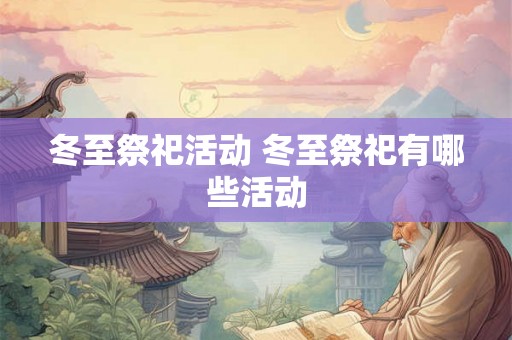 冬至祭祀活动 冬至祭祀有哪些活动