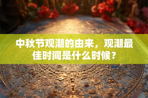 中秋节观潮的由来，观潮最佳时间是什么时候？