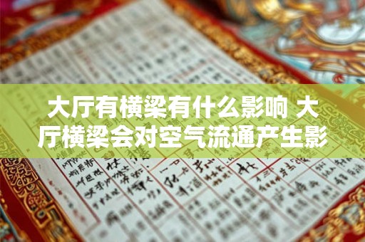 大厅有横梁有什么影响 大厅横梁会对空气流通产生影响吗 大厅有横梁有什么影响 大厅横梁会对空气流通产生影响吗